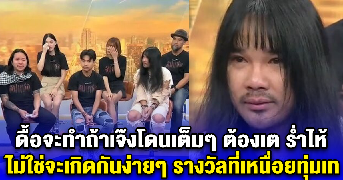 ดื้อจะทำถ้าเจ๊งโดนเต็มๆ ต้องเต ร่ำไห้ ไม่ใช่จะเกิดกันง่ายๆ รางวัลที่เหนื่อยทุ่มเท