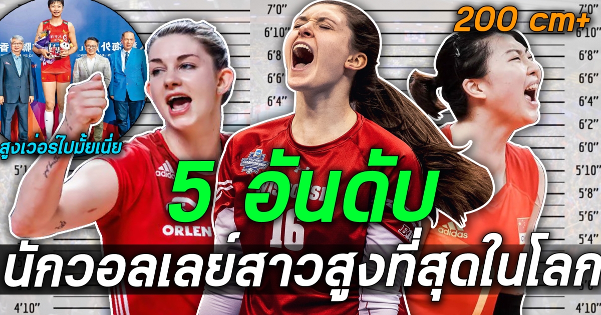 ตัวสูงก็มีชัยไปกว่าครึ่ง ส่อง 6 อันดับ นักวอลเลย์บอลสาวที่สูงที่สุดในโลก