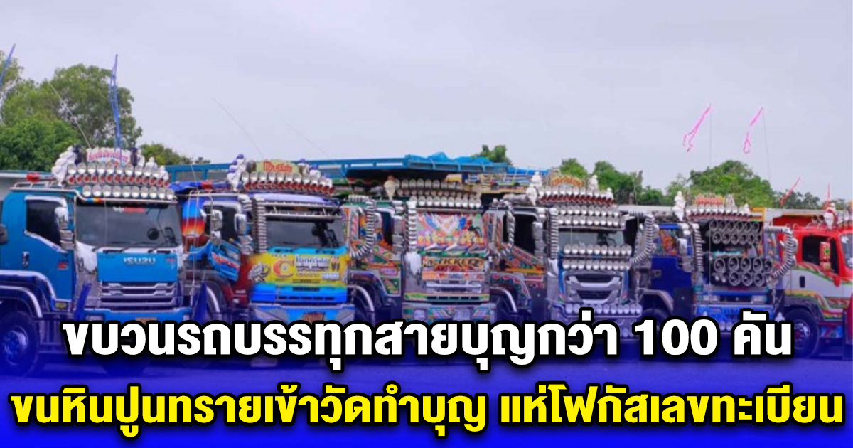ขบวนรถบรรทุกสายบุญกว่า 100 คัน ขนหินปูนทรายเข้าวัดทำบุญ แห่โฟกัสเลขทะเบียน