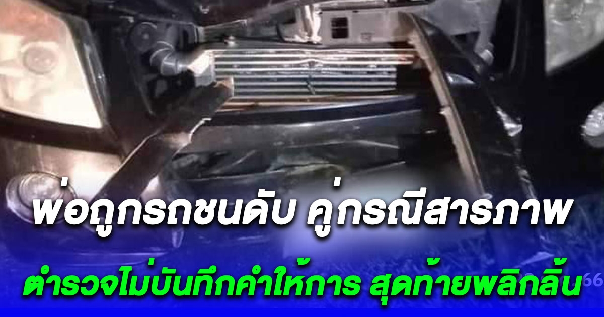 ลูกสาวร้อง พ่อถูกรถชนดับ คู่กรณียอมรับผิด แต่ตำรวจไม่บันทึกคำให้การ สุดท้ายโยนความผิดให้ผู้เสียชีวิต