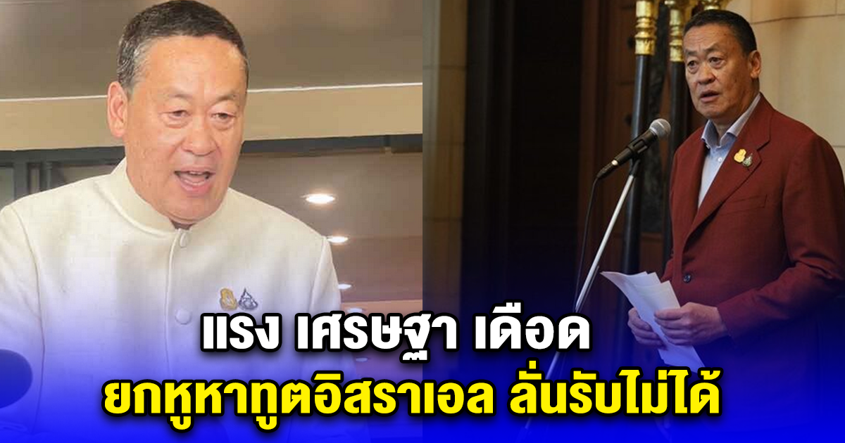 แรง เศรษฐา เดือด ยกหูหาทูตอิสราเอล ลั่นรับไม่ได้