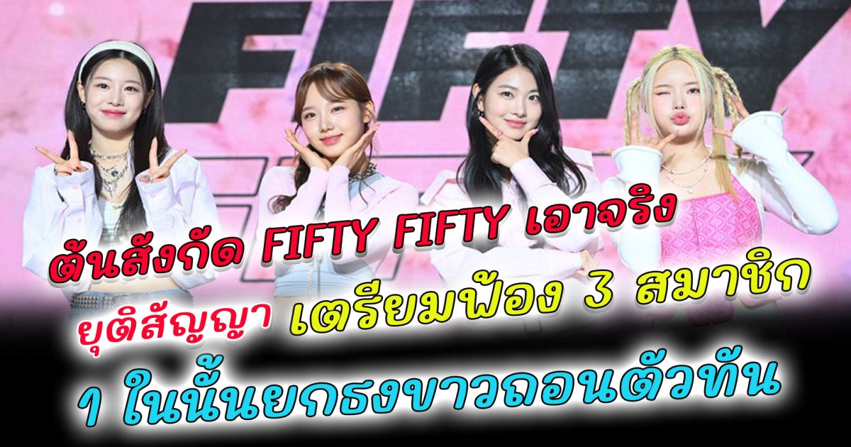 โดนกระแสตีกลับ FIFTY FIFTY ถูกต้นสังกัดยุติสัญญา เตรียมดำเนินคดีทางกฏหมายกับสมาชิก 3 คน หลังเดินหน้ายื่นฟ้องค่าย อีก 1 สมาชิกยกธงขาวถอนตัวทัน