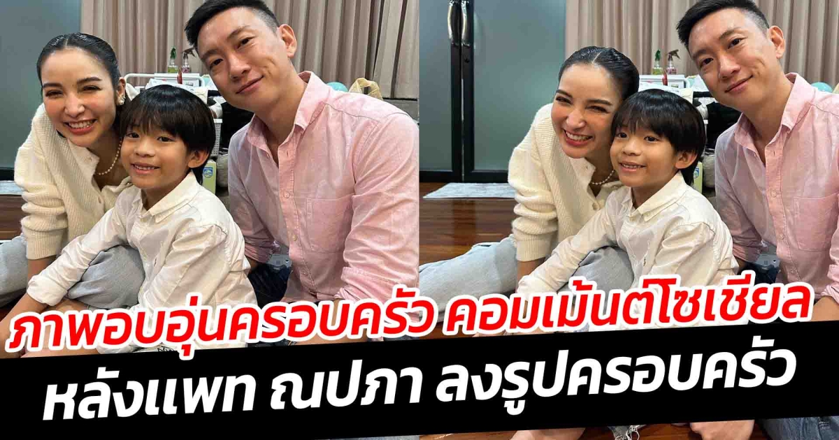 ภาพอบอุ่นครอบครัว คอมเม้นต์โซเชียลหลังเเพท ณปภา ลงรูปครอบครัวพ่อแม่ลูก