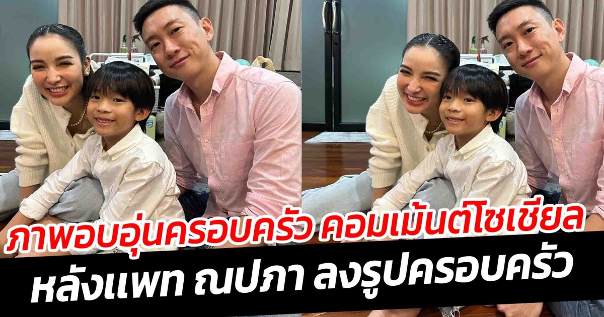 ภาพอบอุ่นครอบครัว คอมเม้นต์โซเชียลหลังเเพท ณปภา ลงรูปครอบครัวพ่อแม่ลูก