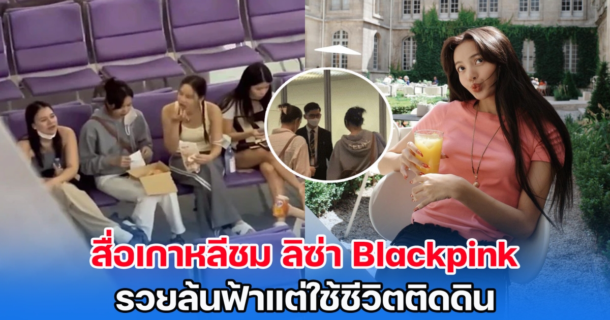 สื่อเกาหลีชม ลิซ่า Blackpink รวยล้นฟ้าแต่ใช้ชีวิตติดดิน