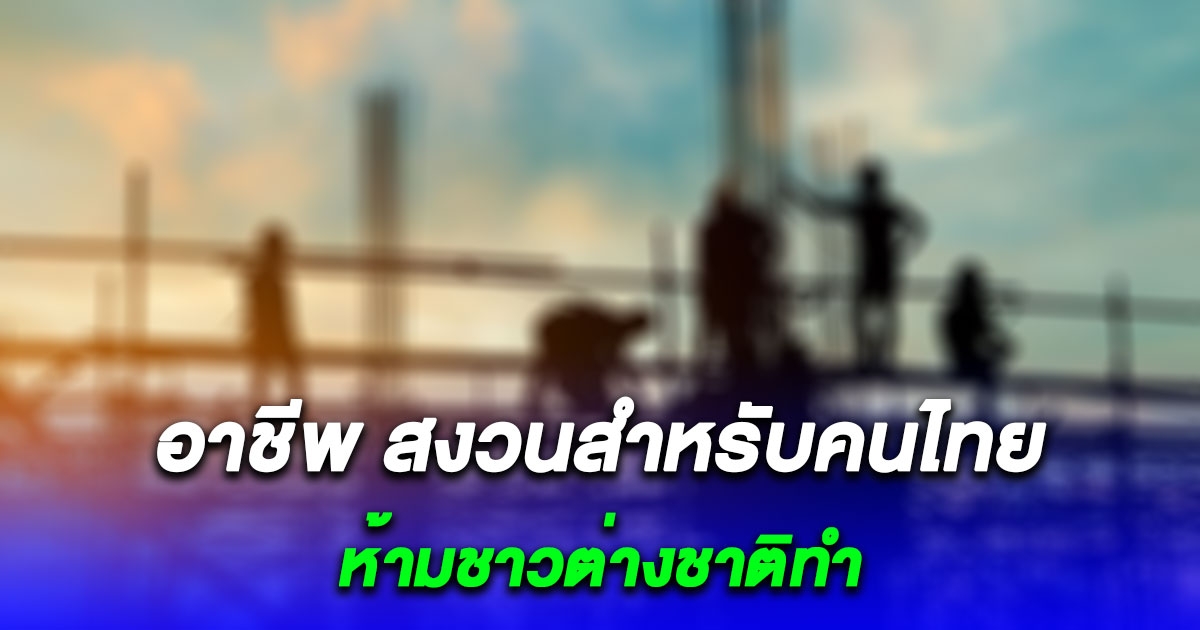 กำหนด 40 อาชีพ สงวนสำหรับคนไทย ห้ามชาวต่างชาติทำ