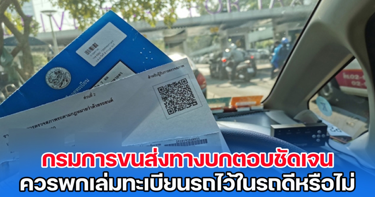 กรมการขนส่งทางบกตอบชัดเจน หลังชาวเน็ตเสียงแตก ควรพกเล่มทะเบียนรถไว้ในรถดีหรือไม่