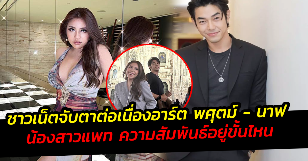 ชาวเน็ตจับตาต่อเนื่อง อาร์ต พศุตม์ - นาฟ น้องสาวแพท ความสัมพันธ์อยู่ขั้นไหน