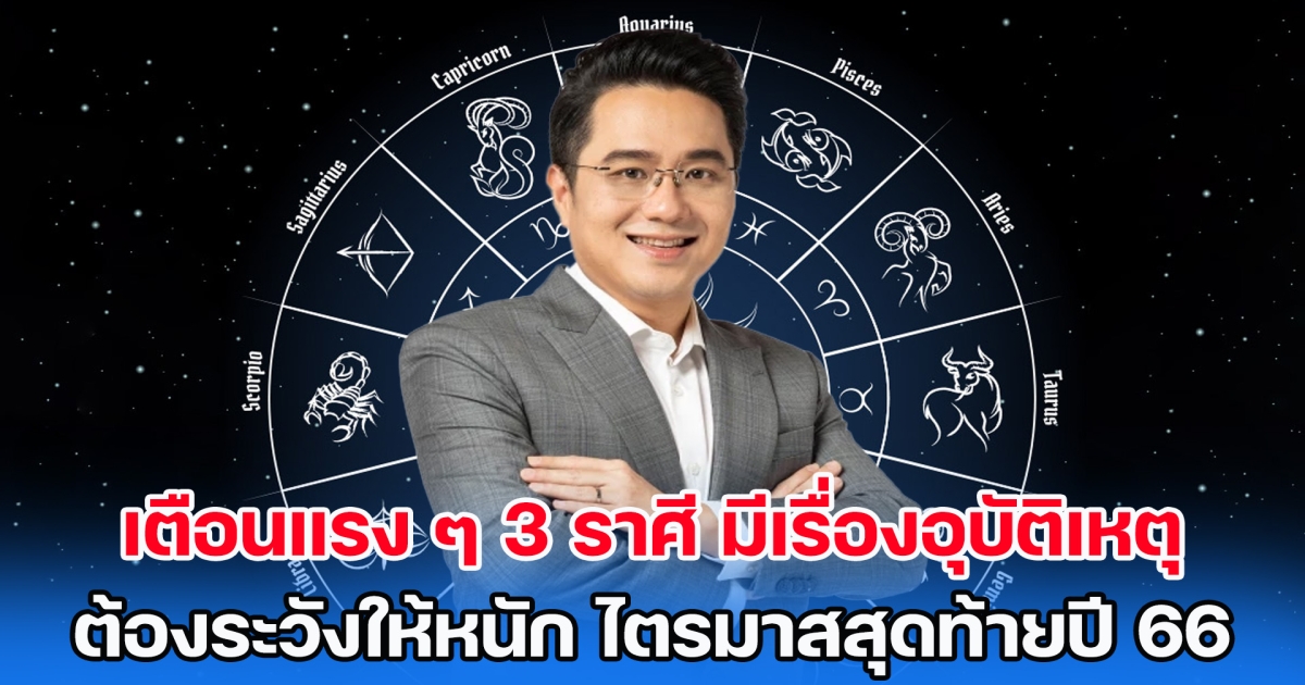 หมอช้าง เตือนแรง ๆ 3 ราศี มีเรื่องอุบัติเหตุ การเจ็บตัว ต้องระวังให้หนัก ช่วงไตรมาสสุดท้ายปี 66