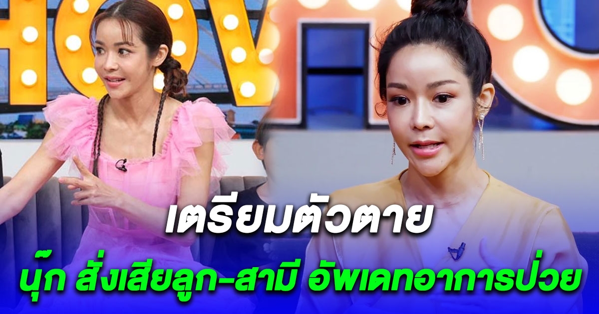 เราผ่านปากเหวมาแล้ว นุ๊ก สั่งเสียลูก-สามี เตรียมตัวตาย อัพเดทอาการป่วย