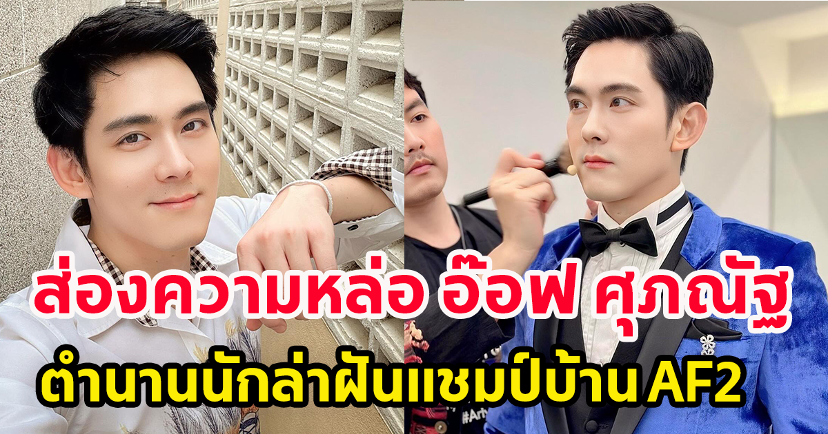 ส่องความหล่อ อ๊อฟ ศุภณัฐ ตำนานนักล่าฝันแชมป์บ้าน AF2