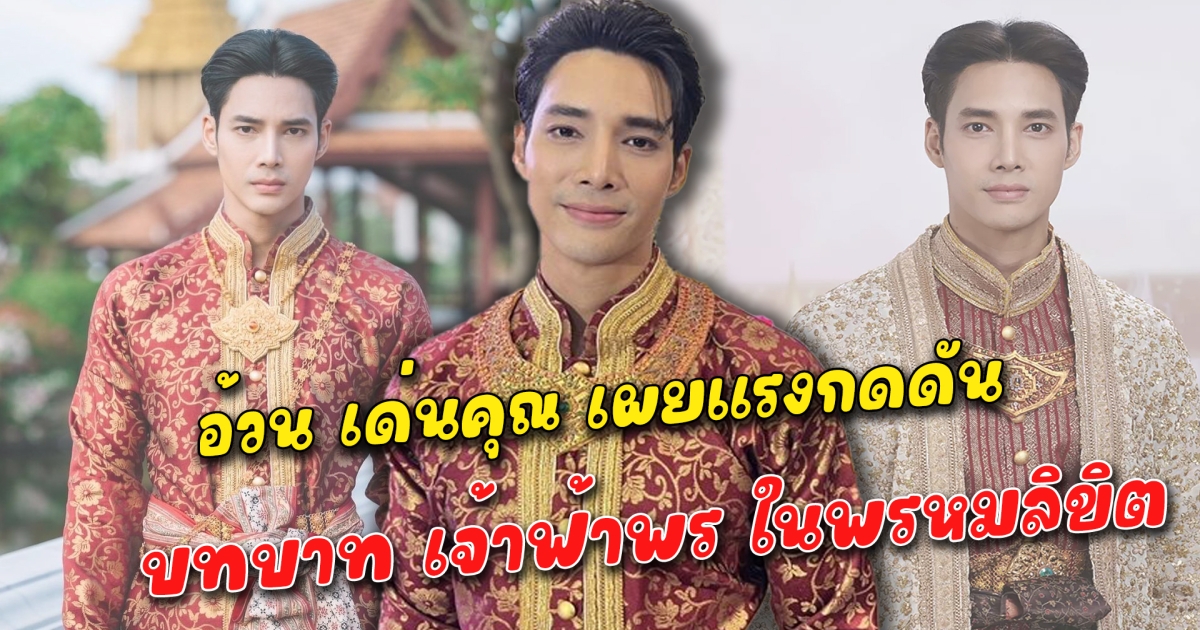 อ้วน เด่นคุณ เผยแรงกดดัน บทบาท เจ้าฟ้าพร ในพรหมลิขิต