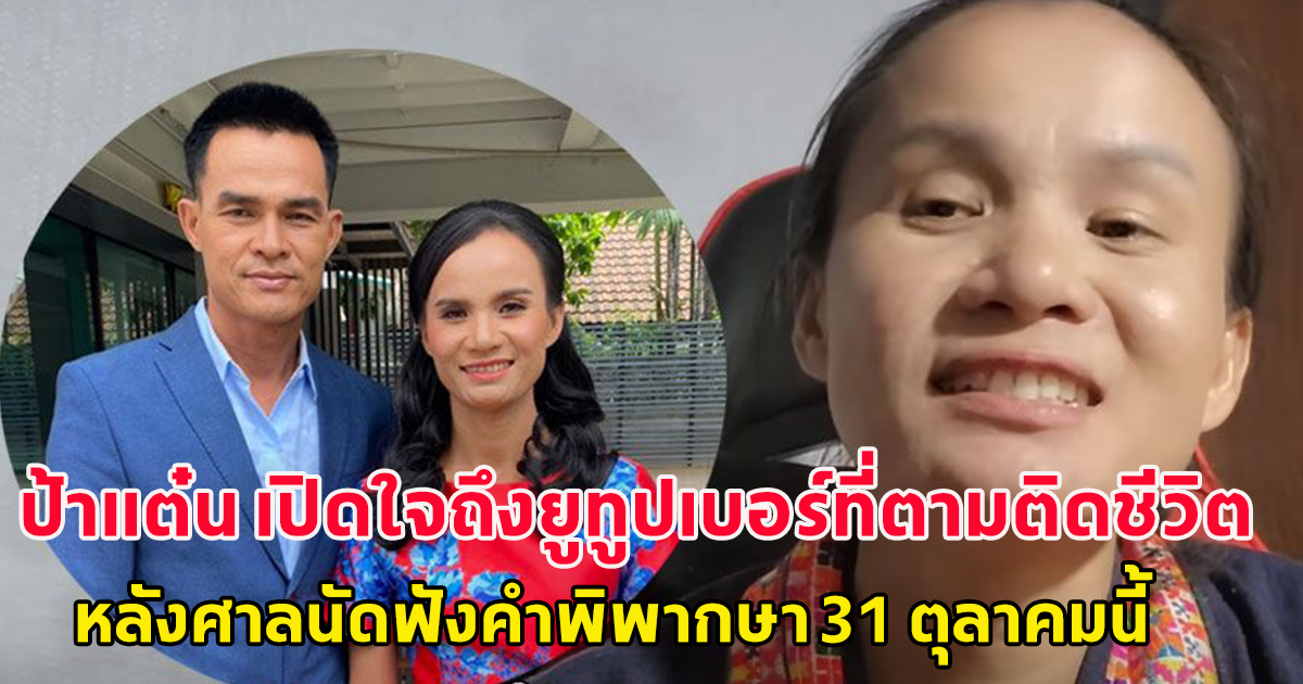 ป้าแต๋น เปิดใจถึงยูทูปเบอร์ที่ตามติดชีวิต หลังศาลนัดฟังคำพิพากษา 31 ตุลาคมนี้