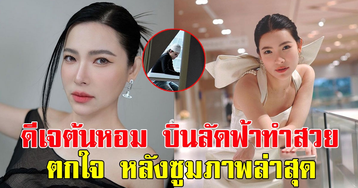 ดีเจต้นหอม บินลัดฟ้าทำสวย ทำเอาแฟนๆเป็นห่วง หลังซูมภาพล่าสุด