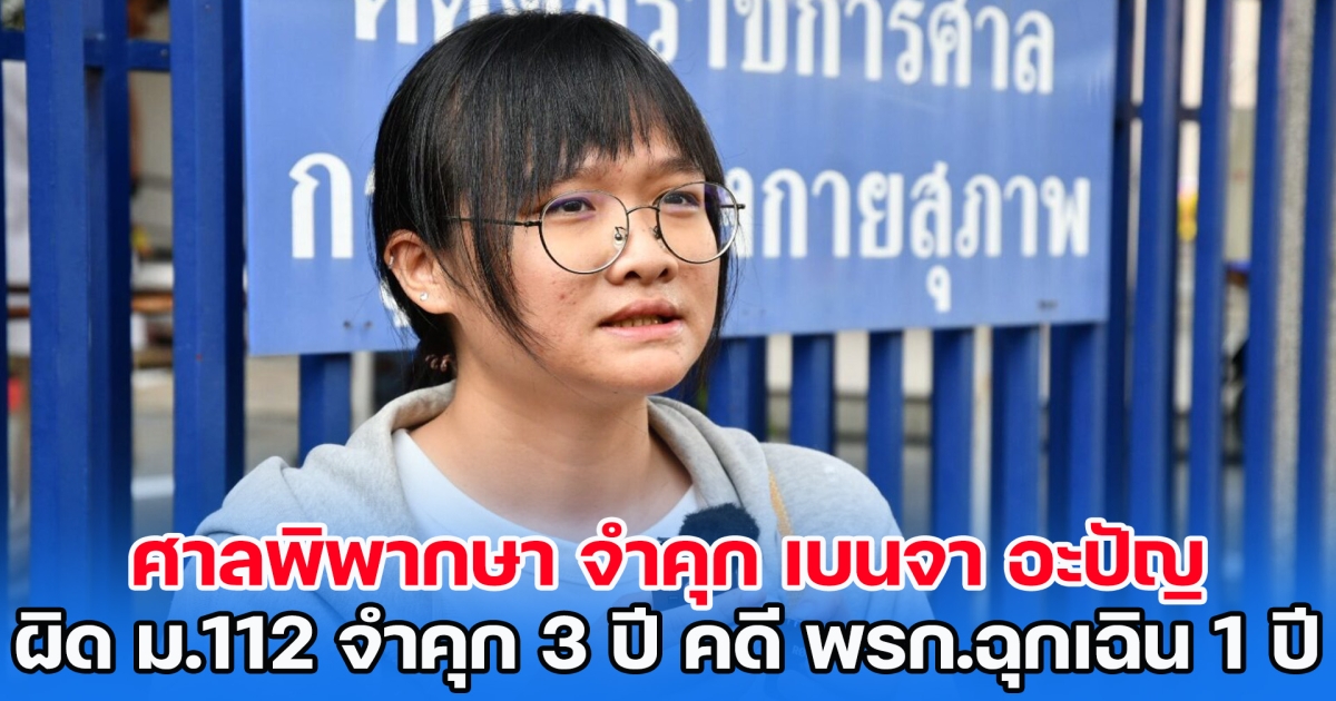 ศาลพิพากษา จำคุก เบนจา อะปัญ ผิด ม.112 จำคุก 3 ปี คดี พรก.ฉุกเฉิน 1 ปี ปราศรัยคาร์ม็อบไล่ประยุทธ์