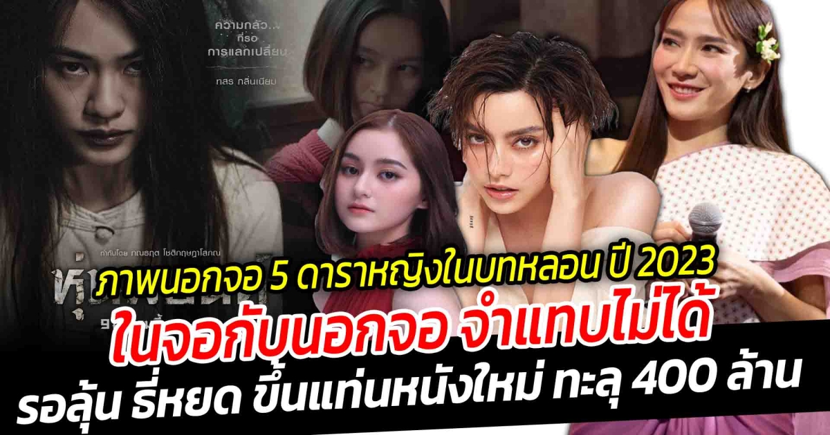ในจอจะน่ากลัว แต่นอกจอนั้นสวยทุกคน สวยนอกจอ เปิดภาพนอกจอ 5 ดาราหญิงไทยในบทหลอนสยองขวัญ ปี 2023 รอลุ้น ธี่หยด ขึ้นแท่นหนังใหม่ ทะลุ 400 ล้าน