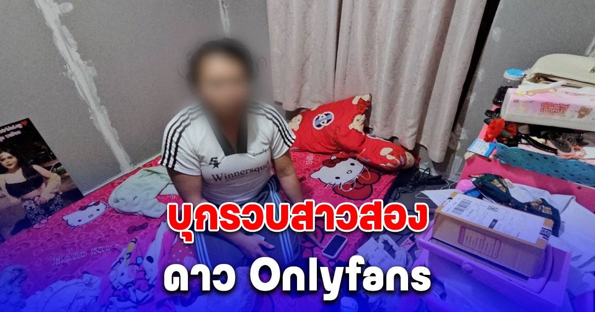 บุกรวบสาวสอง ดาว Onlyfans เด็ก คนแห่ติดตามนับแสน รายได้ฉ่ำ