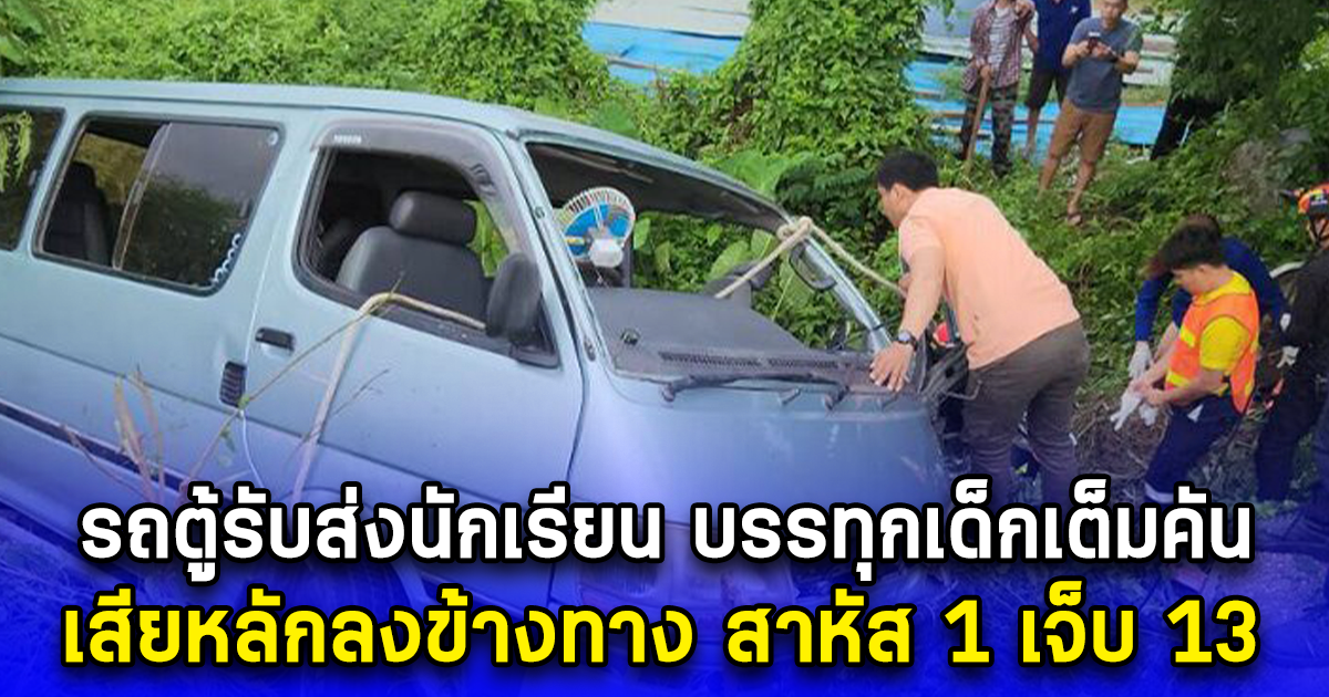 ไปไม่ถึงโรงเรียน รถตู้รับส่งนักเรียน บรรทุกเด็กเต็มคัน เสียหลักลงข้างทาง สาหัส 1 เจ็บ 13