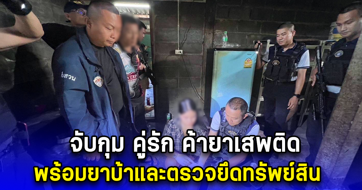 จับกุม คู่รัก ค้ายาเสพติด พร้อมยาบ้าและตรวจยึดทรัพย์สิน