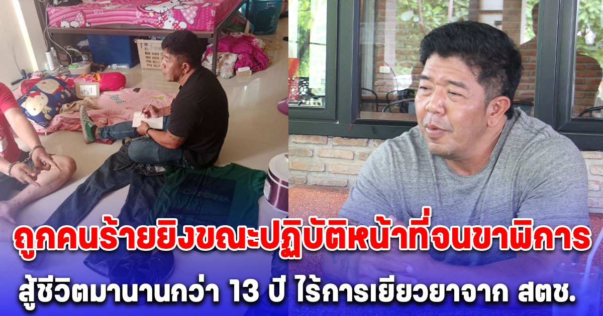 ขอความเห็นใจ เปิดใจตำรวจนักสืบกระดูกเหล็ก ถูกคนร้ายยิงขณะปฏิบัติหน้าที่จนขาพิการ สู้ชีวิตมานานกว่า 13 ปี ไร้การเยียวยาจาก สตช.