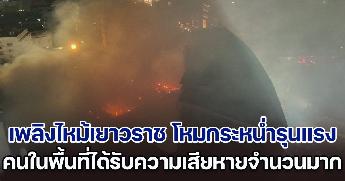 เพลิงไหม้เยาวราช ลุกไหม้ชุมชนตรอกโพธิ์ โหมกระหน่ำรุนแรงได้รับความเสียหายจำนวนมาก