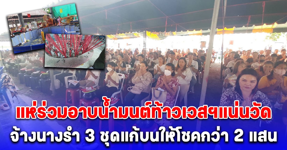 2,000 กว่าคนร่วมอาบน้ำมนต์ท้าวเวสฯแน่นวัด จ้างนางรำ 3 ชุดแก้บนท้าวเวสฯให้โชคกว่า 2 แสน งวดนี้ได้อีก 3 ตัวตรง