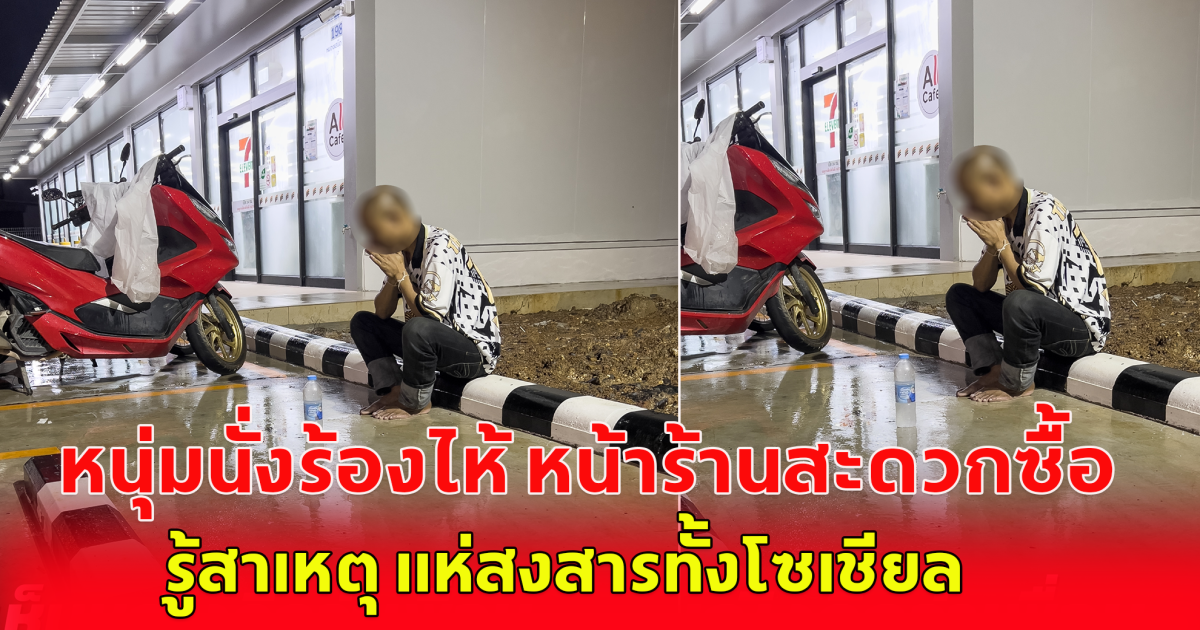หนุ่มนั่งร้องไห้ หน้าร้านสะดวกซื้อ ชาวบ้านเห็นแจ้งตำรวจช่วย รู้ความจริงสงสารมาก