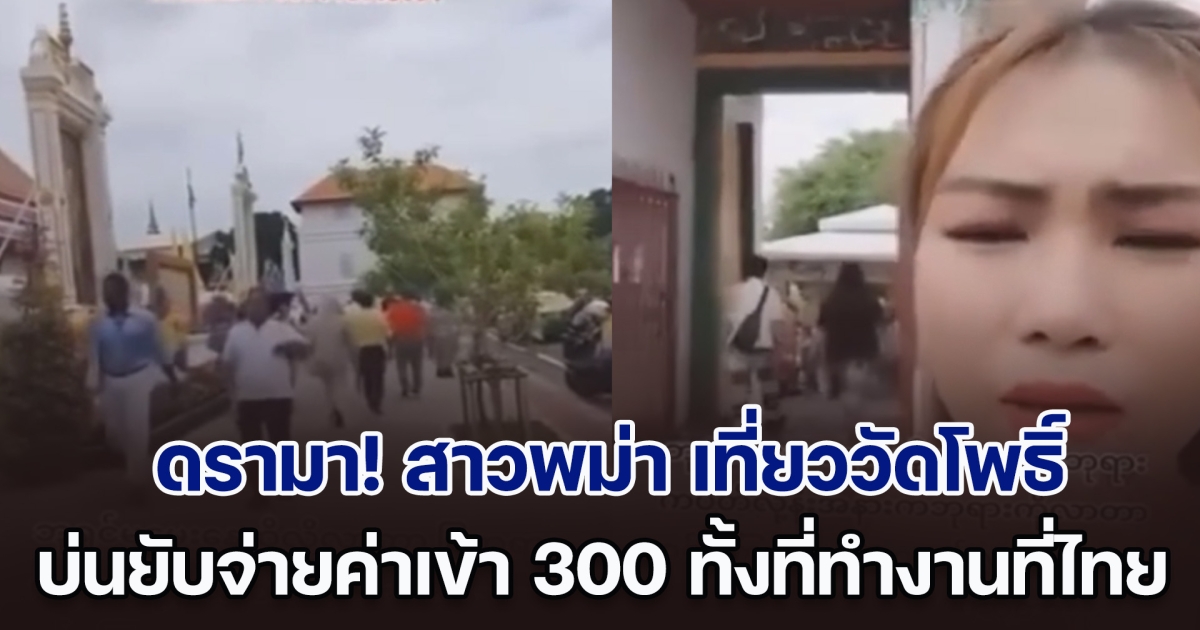ดรามาสนั่น! สาวพม่า เที่ยววัดโพธิ์ บ่นยับจ่ายค่าเข้าตั้ง 300 ทั้งที่ทำงานที่ไทย ค่าแรงวันละ 400
