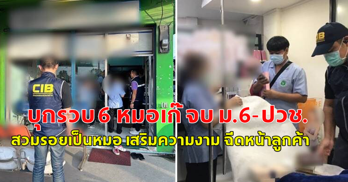 บุกรวบ 6 หมอเก๊ จบ ม.6-ปวช. สวมรอยเป็นหมอ เสริมความงาม ฉีดหน้าลูกค้า