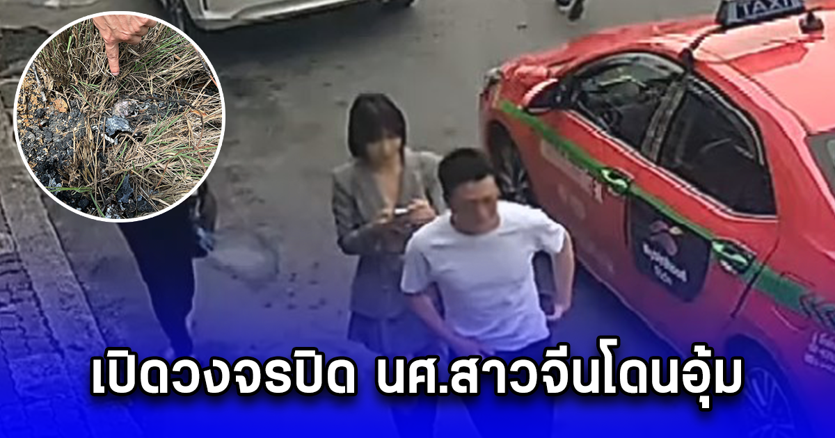 เปิดวงจรปิด นศ.สาวจีนโดนอุ้ม แฉหนุ่มจีนเช่ารถมารับ พบหนีไปฮ่องกงแล้ว ช็อกตร.เจอจุดเผา