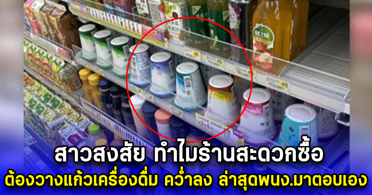 สาวสงสัย ทำไมร้านสะดวกซื้อ ต้องวางแก้วเครื่องดื่ม คว่ำลง ล่าสุดพนง.มาตอบเอง