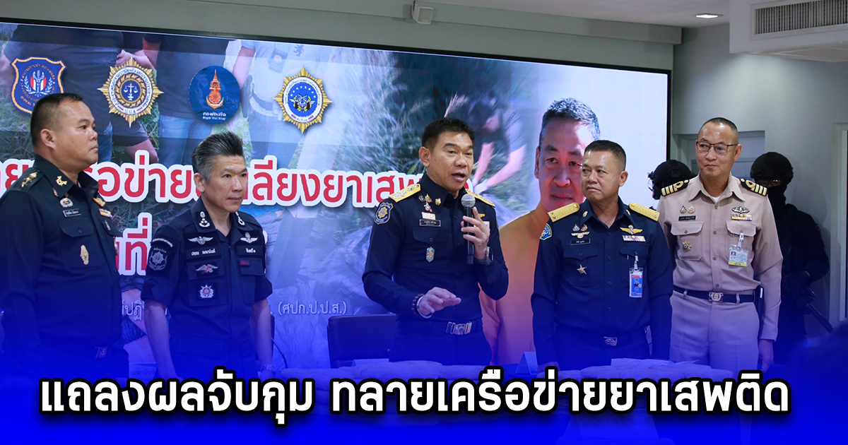แถลงผลจับกุม ทลายเครือข่ายยาเสพติดลงสู่พื้นที่ภาคใต้