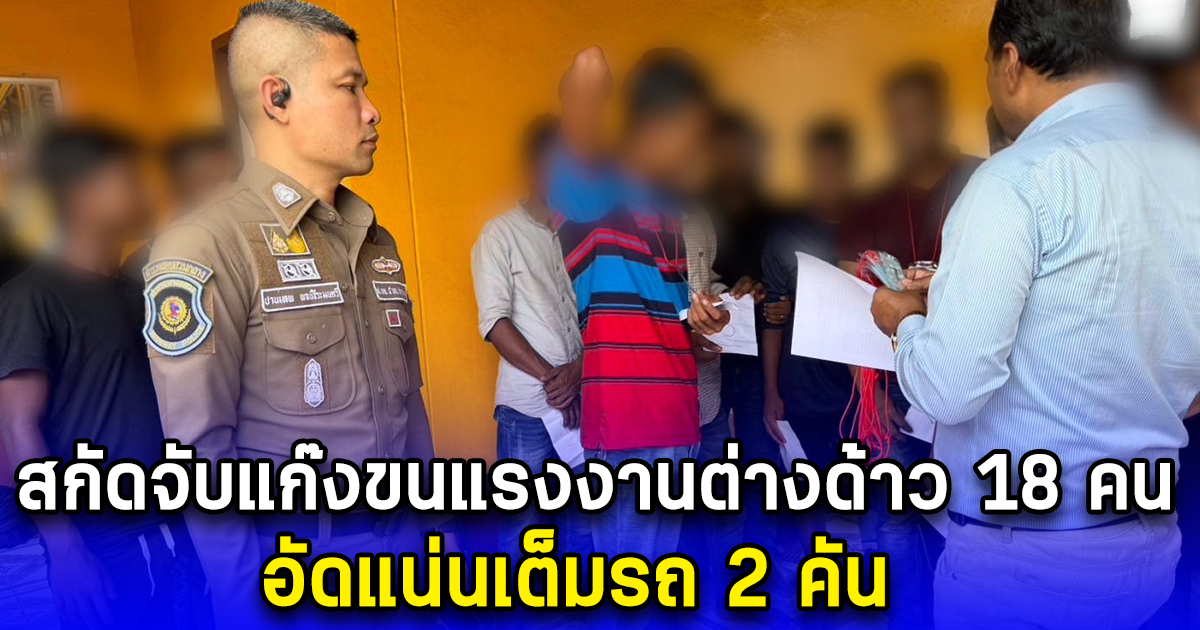 สกัดจับแก๊งขนแรงงานต่างด้าว 18 คน อัดแน่นเต็มรถ 2 คัน