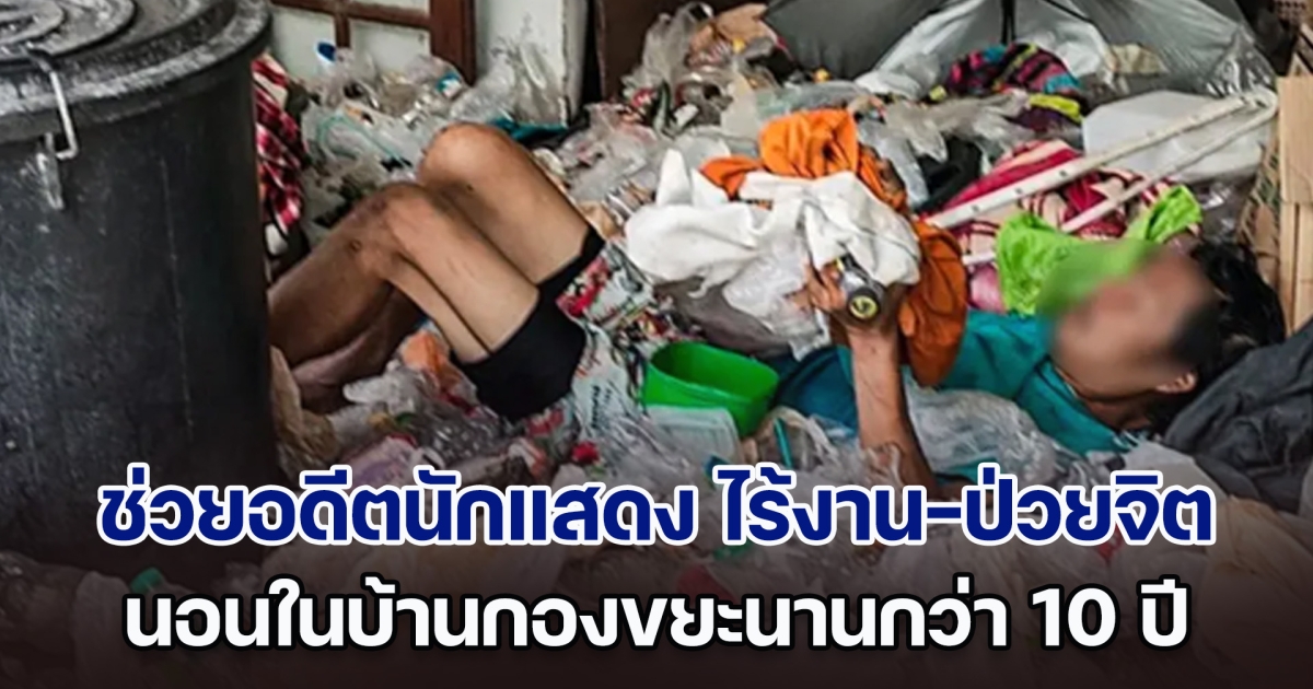 เวทนา! รุดช่วยอดีตนักแสดงประกอบ ไร้งาน-ป่วยจิตเวช นอนในบ้านกองขยะนานกว่า 10 ปี