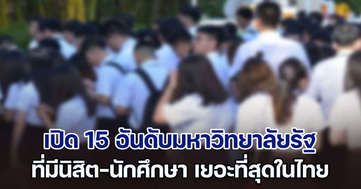 เปิด 15 อันดับมหาวิทยาลัยรัฐ ที่มีนิสิต-นักศึกษา เยอะที่สุดในไทย
