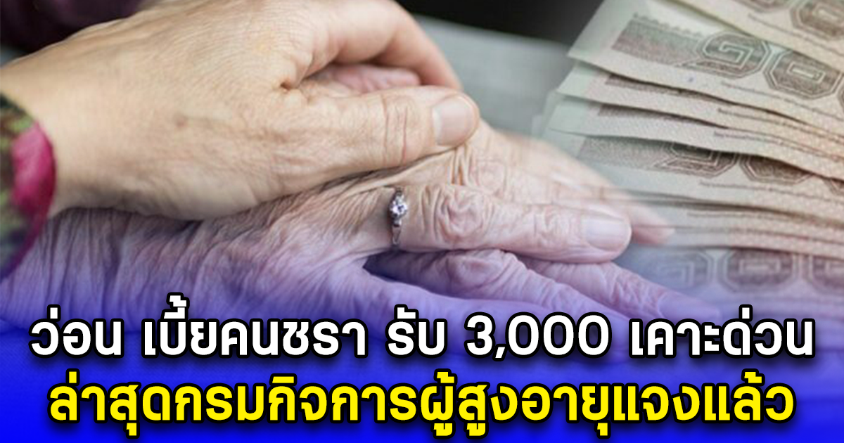 ว่อน เบี้ยคนชรา รับ 3,000 เคาะด่วน ล่าสุดกรมกิจการผู้สูงอายุแจงแล้ว