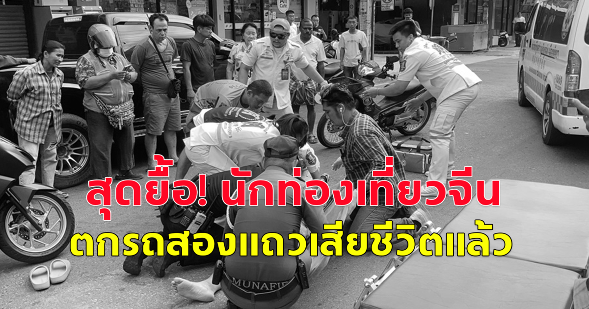 สุดยื้อ นักท่องเที่ยวจีน ตกรถสองแถว เสียชีวิตแล้ว