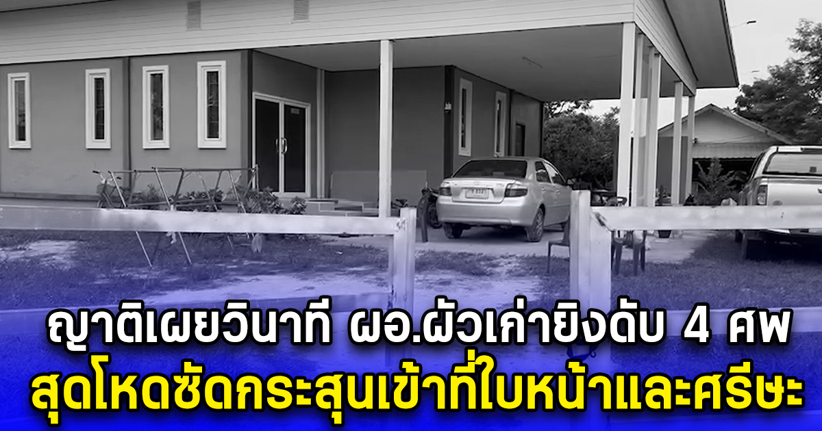 ญาติเผยวินาที ผอ.ผัวเก่ายิงดับ 4 ศพ สุดโหดซัดกระสุนเข้าที่ใบหน้าและศรีษะ