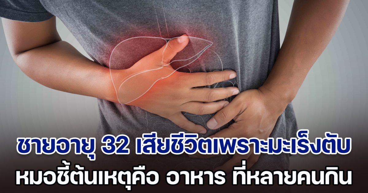 เตือนเลยนะ! ชายอายุแค่ 32 ไม่ดื่มเหล้า ไม่สูบบุหรี่ เสียชีวิตหลังตรวจเจอมะเร็งตับ หมอชี้ต้นเหตุคือ อาหาร ที่กิน (ตปท.)