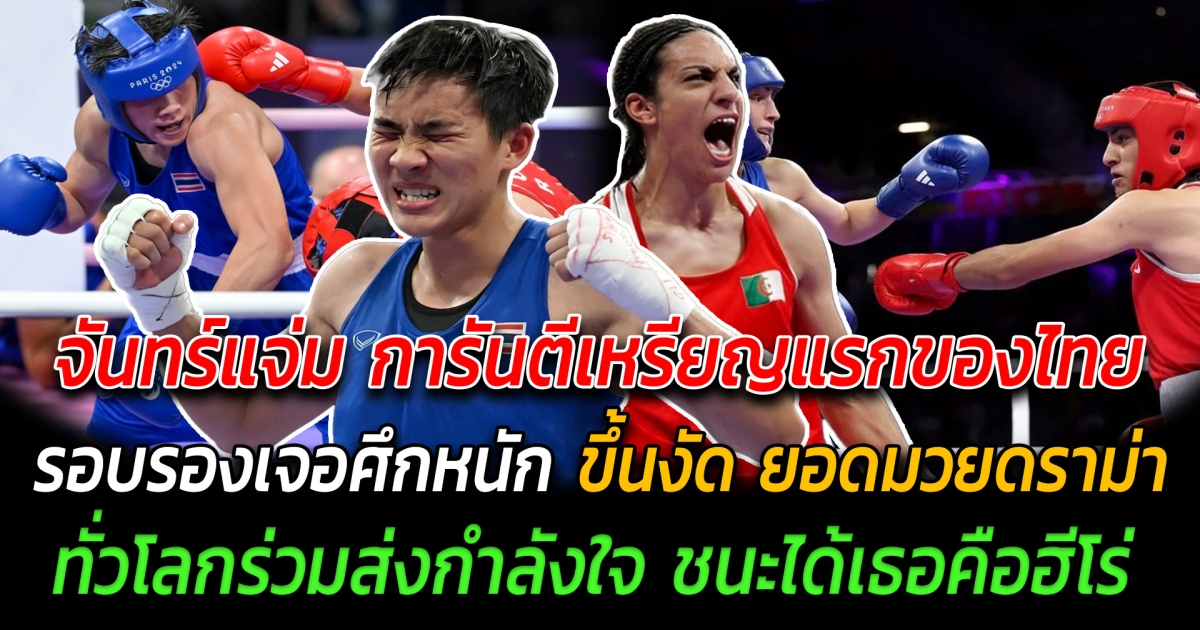 พลิกล็อคช็อกโลก จันทร์แจ่มคว่ำอดีตแชมป์ การันตีเหรียญแรกของไทยในโอลิมปิก รอบรองเจอศึกหนัก ขึ้นงัด ยอดมวยดราม่า ทั่วโลกร่วมส่งกำลังใจ ชนะได้เธอคือฮีโร่