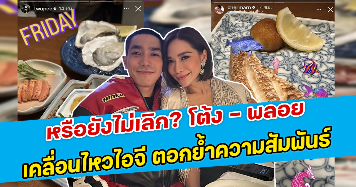 หรือยังไม่เลิก? โต้ง - พลอย เคลื่อนไหวไอจี ตอกย้ำความสัมพันธ์
