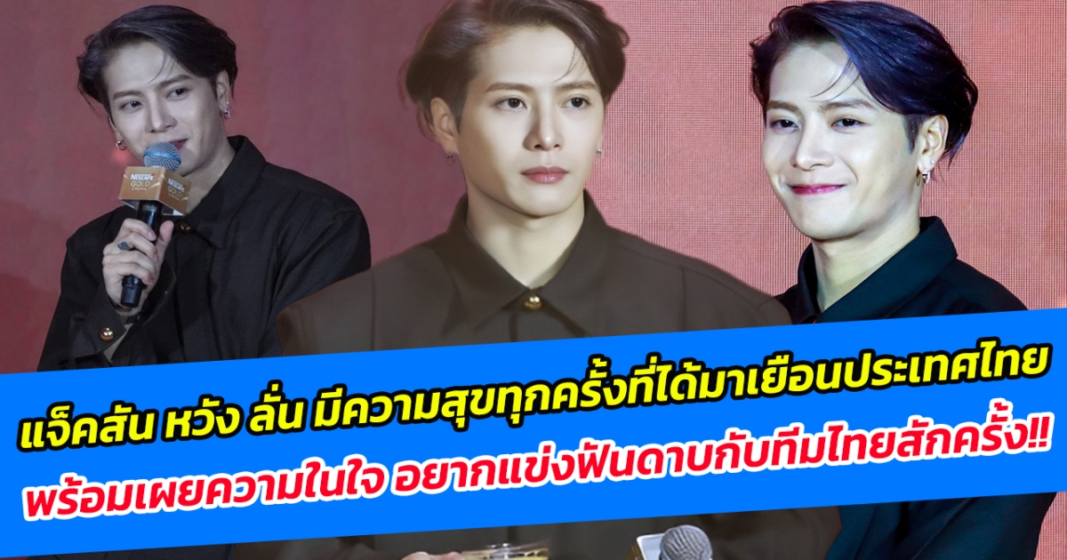 แจ็คสัน หวัง ลั่น มีความสุขทุกครั้งที่ได้มาเยือนประเทศไทย พร้อมเผยความในใจ อยากแข่งฟันดาบกับทีมไทยสักครั้ง