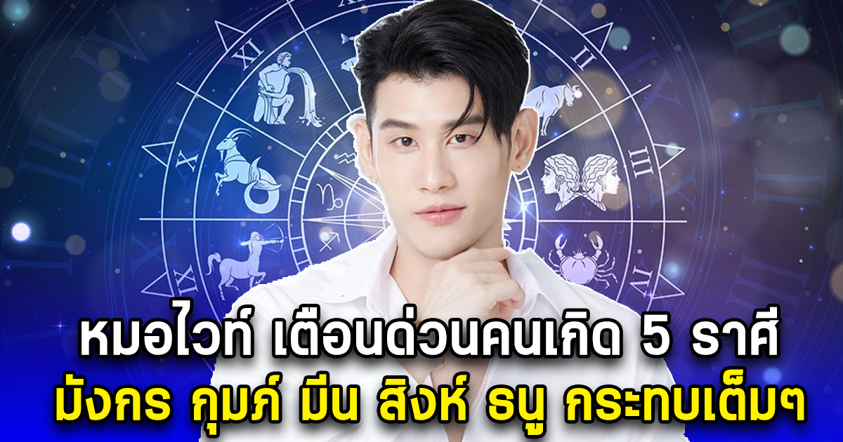 เตือนด่วน คนเกิด 5 ราศี มังกร กุมภ์ มีน สิงห์ ธนู กระทบเต็มๆ