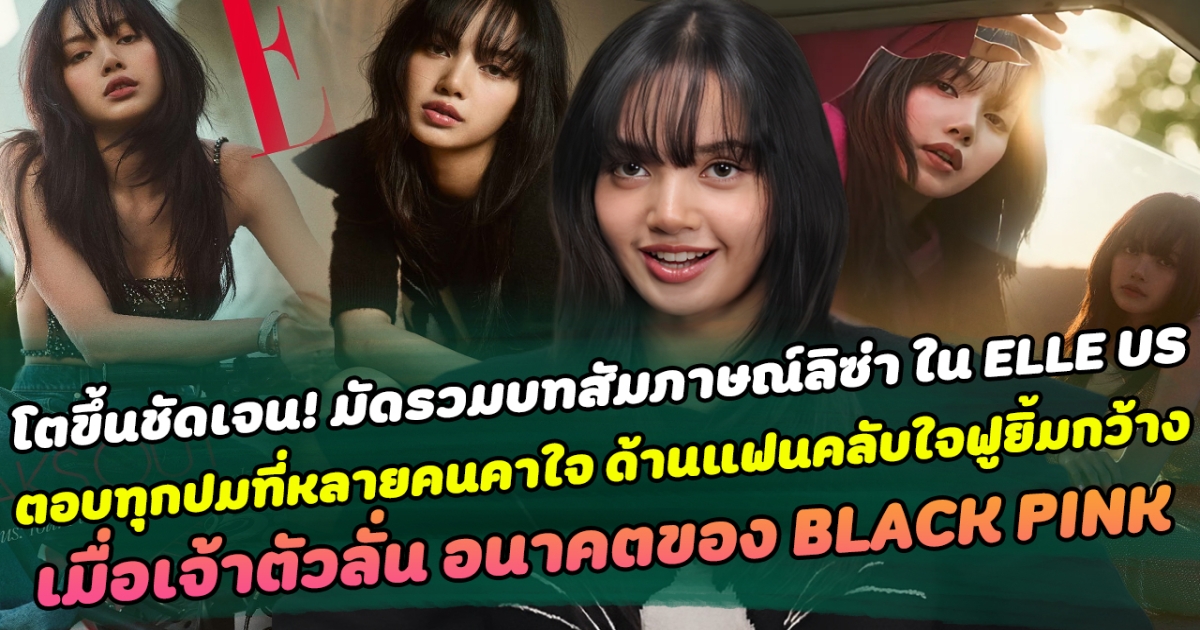 โตขึ้นชัดเจน มัดรวมบทสัมภาษณ์ลิซ่า ใน ELLE US ตอบทุกปมที่หลายคนคาใจ ด้านแฟนคลับใจฟูยิ้มกว้าง เมื่อเจ้าตัวลั่น อนาคตของ BLACK PINK