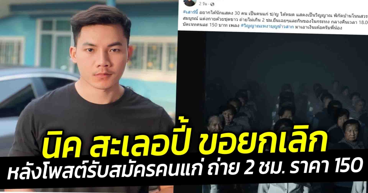 นิค สะเลอปี้ ขอยกเลิก  หลังโพสต์รับสมัครคนแก่ ถ่าย 2 ชม. ราคา 150