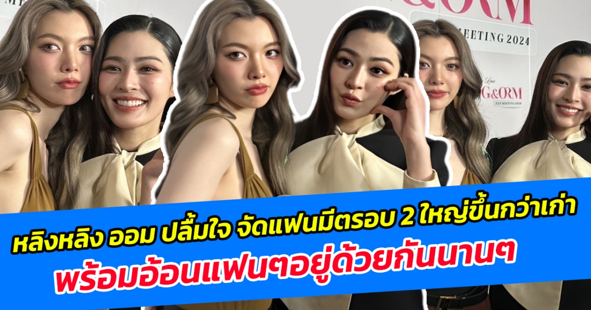 หลิงหลิง ออม ปลื้มใจ จัดแฟนมีตรอบ 2 ใหญ่ขึ้นกว่าเก่า พร้อมอ้อนแฟนๆอยู่ด้วยกันนานๆ
