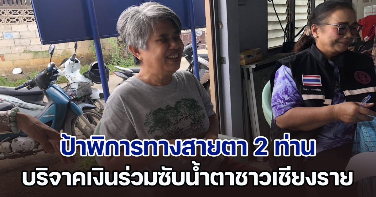 ซึ้งน้ำใจ ป้าพิการทางสายตา 2 ท่าน ร่วมซับน้ำตาชาวเชียงราย บริจาคเงินช่วยเหลือผู้ประสบภัย