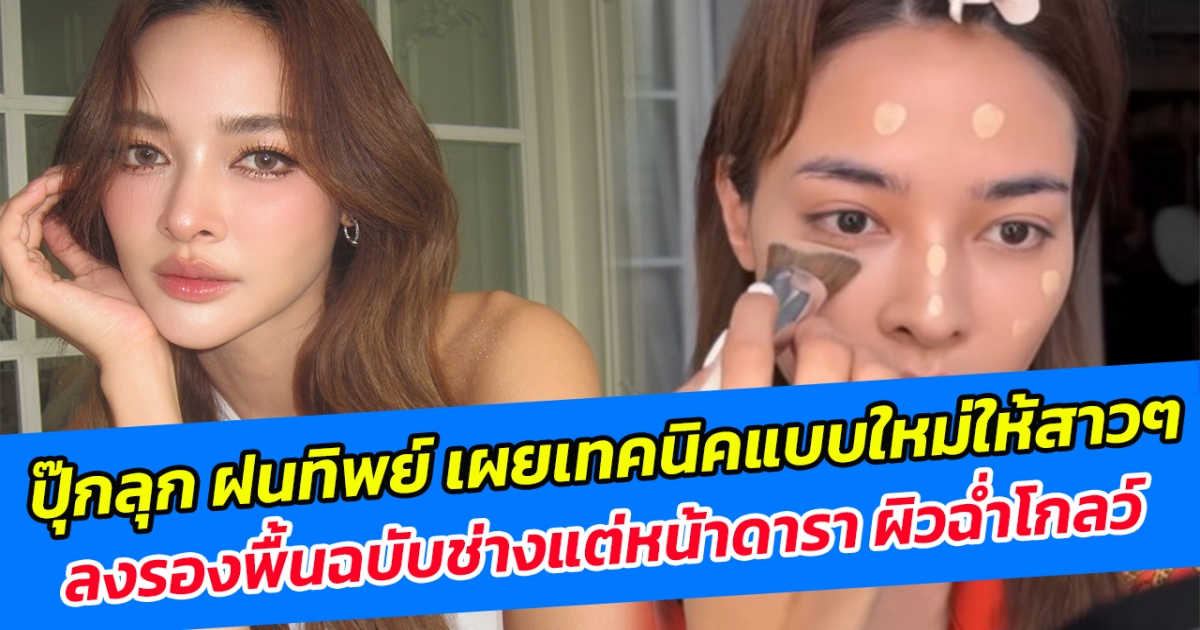 ปุ๊กลุก ฝนทิพย์ เผยเทคนิคแบบใหม่ให้สาวๆ ลงรองพื้นฉบับช่างแต่หน้าดารา ผิวฉ่ำโกลว์ บางเบาแต่เล่นแสง