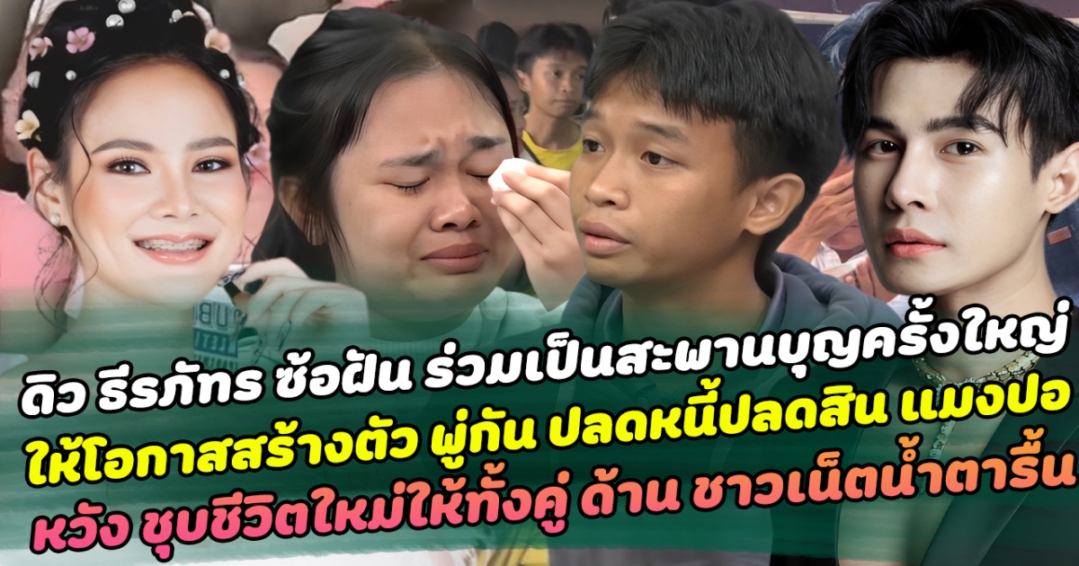 ไม่หมองอีกต่อไป ดิว ธีรภัทร ซ้อฝัน ร่วมเป็นสะพานบุญครั้งใหญ่ ให้โอกาส พู่กัน สร้างตัว ปลดหนี้ปลดสิน แมงปอ หวัง ชุบชีวิตใหม่ให้ทั้งคู่