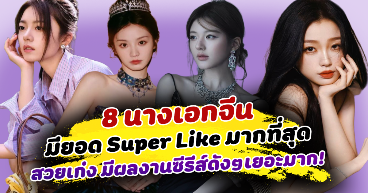 ที่สุดของความปัง ส่อง 8 นางเอกจีน มียอด Super Like มากที่สุด สวยเก่ง มีผลงานซีรีส์ดังๆเยอะมาก